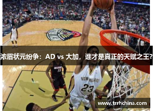 浓眉状元纷争：AD vs 大加，谁才是真正的天赋之王？