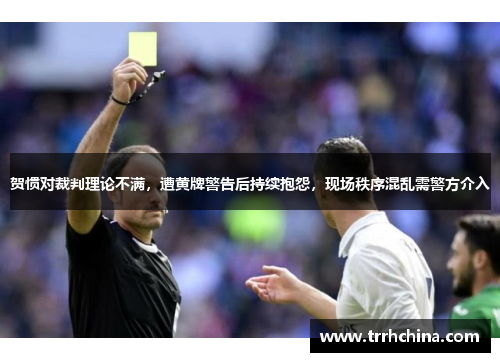 贺惯对裁判理论不满，遭黄牌警告后持续抱怨，现场秩序混乱需警方介入